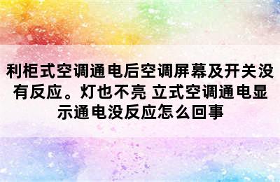 利柜式空调通电后空调屏幕及开关没有反应。灯也不亮 立式空调通电显示通电没反应怎么回事